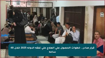 قرار صادر.. خطوات الحصول على العلاج على نفقة الدولة 2025 خلال 48 ساعة